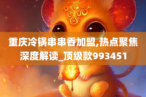 重庆冷锅串串香加盟,热点聚焦深度解读_顶级款993451