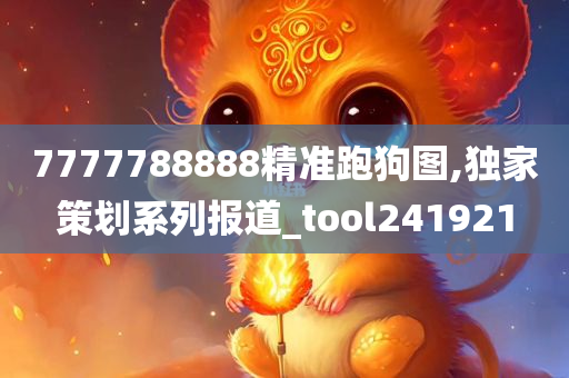 7777788888精准跑狗图,独家策划系列报道_tool241921