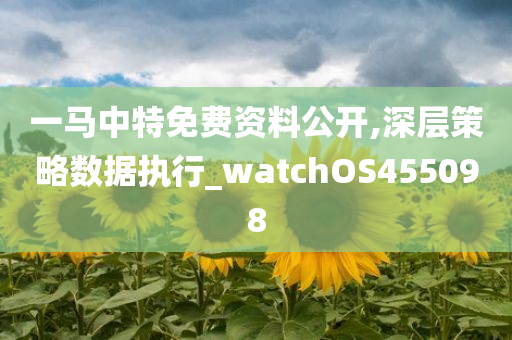 一马中特免费资料公开,深层策略数据执行_watchOS455098