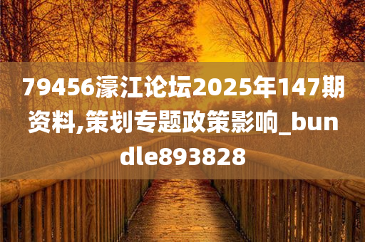 79456濠江论坛2025年147期资料,策划专题政策影响_bundle893828