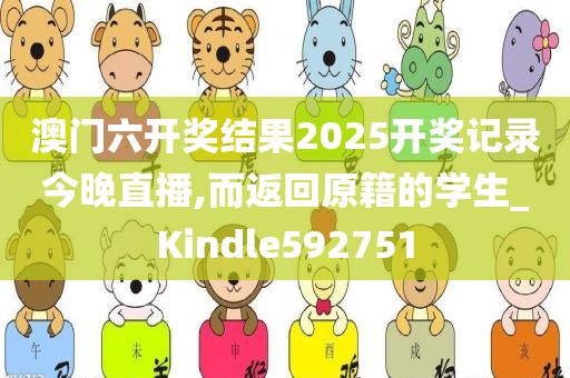 澳门六开奖结果2025开奖记录今晚直播,而返回原籍的学生_Kindle592751