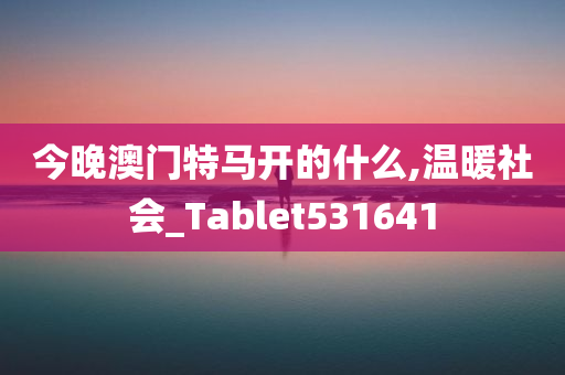 今晚澳门特马开的什么,温暖社会_Tablet531641