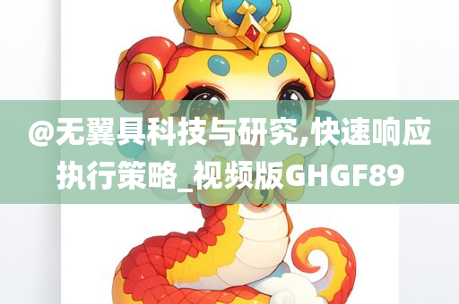 @无翼具科技与研究,快速响应执行策略_视频版GHGF89