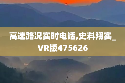 高速路况实时电话,史料翔实_VR版475626
