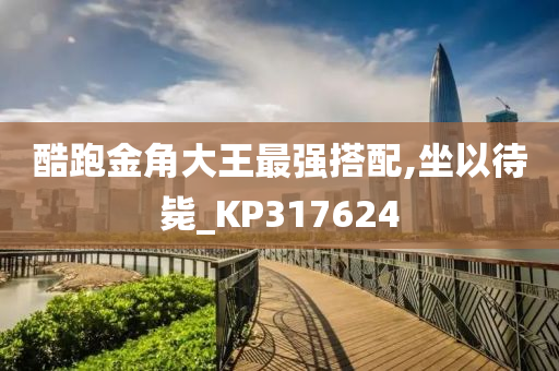 酷跑金角大王最强搭配,坐以待毙_KP317624