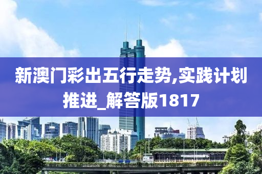 新澳门彩出五行走势,实践计划推进_解答版1817