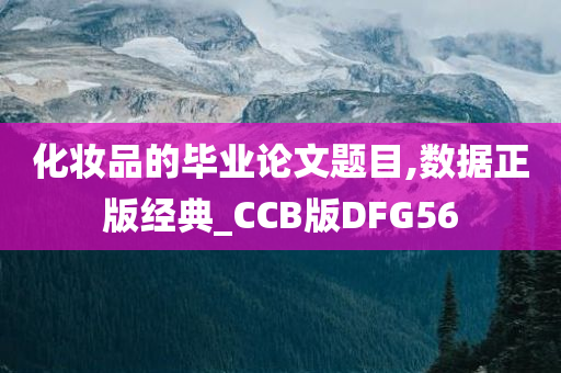 化妆品的毕业论文题目,数据正版经典_CCB版DFG56