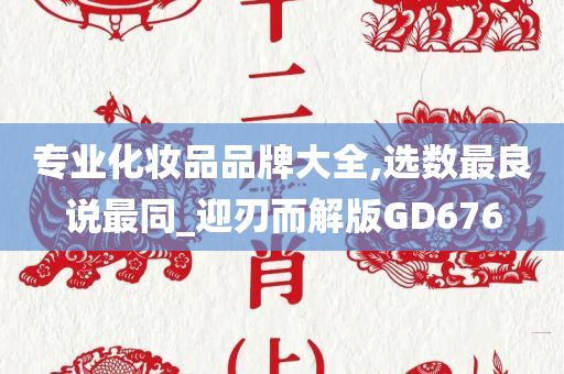 专业化妆品品牌大全,选数最良说最同_迎刃而解版GD676