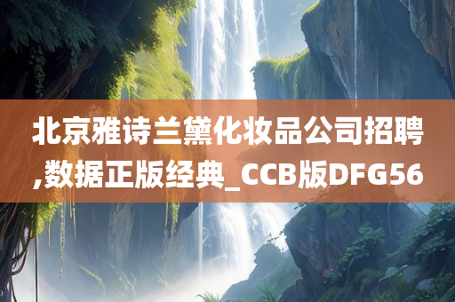 北京雅诗兰黛化妆品公司招聘,数据正版经典_CCB版DFG56