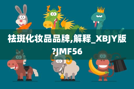 祛斑化妆品品牌,解释_XBJY版?JMF56
