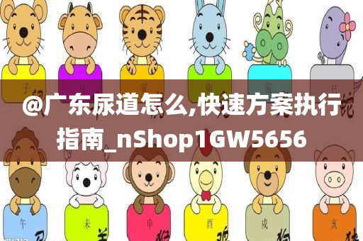 @广东尿道怎么,快速方案执行指南_nShop1GW5656今晚必出三肖2025_2025新澳门精准免费提供·精确判断