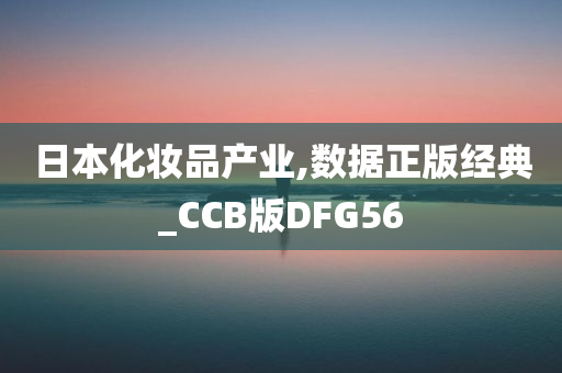 日本化妆品产业,数据正版经典_CCB版DFG56