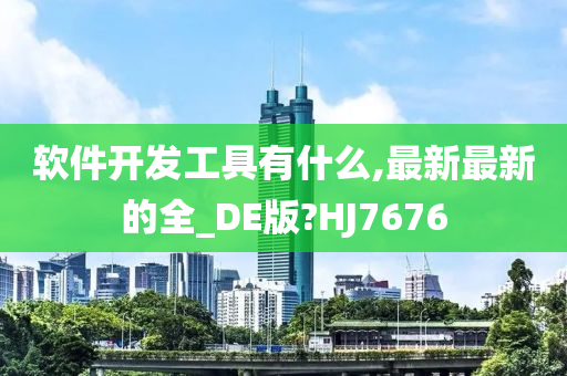 软件开发工具有什么,最新最新的全_DE版?HJ7676
