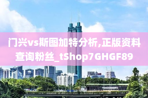 门兴vs斯图加特分析,正版资料查询粉丝_tShop7GHGF89