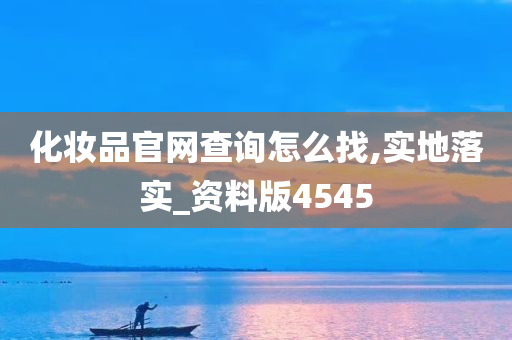 化妆品官网查询怎么找,实地落实_资料版4545