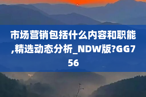 市场营销包括什么内容和职能,精选动态分析_NDW版?GG756