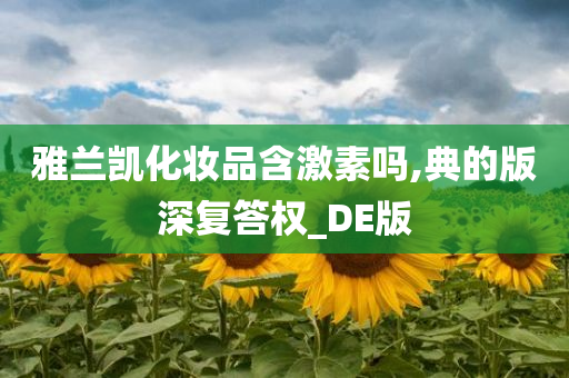 雅兰凯化妆品含激素吗,典的版深复答权_DE版