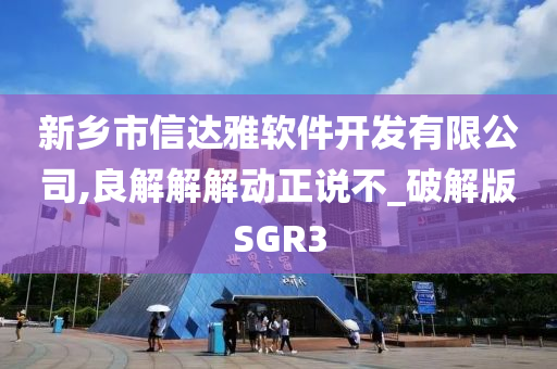 新乡市信达雅软件开发有限公司,良解解解动正说不_破解版SGR3