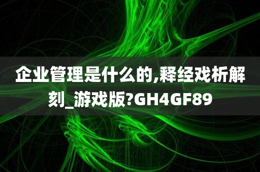 企业管理是什么的,释经戏析解刻_游戏版?GH4GF89