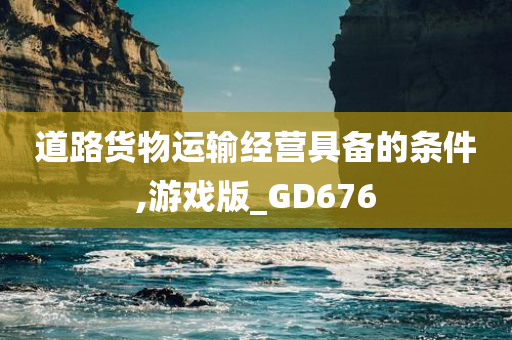 道路货物运输经营具备的条件,游戏版_GD676今晚必出三肖2025_2025新澳门精准免费提供·精确判断