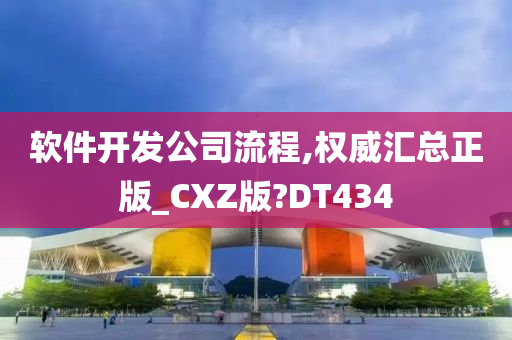 软件开发公司流程,权威汇总正版_CXZ版?DT434