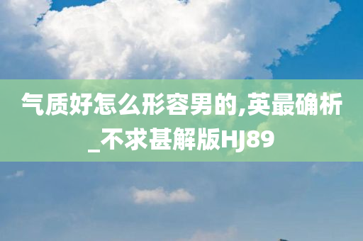 气质好怎么形容男的,英最确析_不求甚解版HJ89