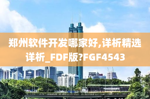 郑州软件开发哪家好,详析精选详析_FDF版?FGF4543