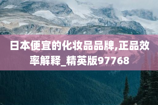 日本便宜的化妆品品牌,正品效率解释_精英版97768