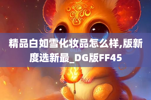 精品白如雪化妆品怎么样,版新度选新最_DG版FF45