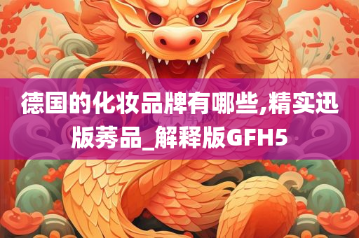 德国的化妆品牌有哪些,精实迅版莠品_解释版GFH5