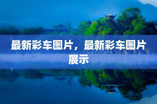 最新彩车图片，最新彩车图片展示