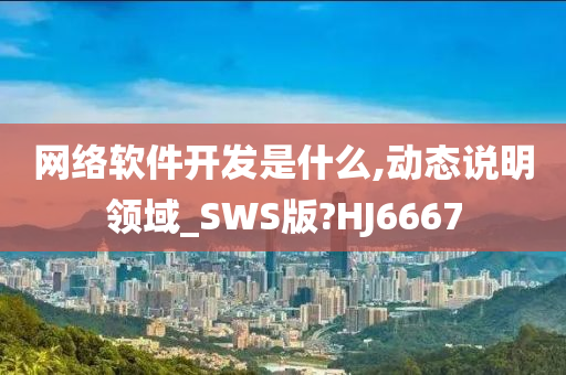 网络软件开发是什么,动态说明领域_SWS版?HJ6667今晚必出三肖2025_2025新澳门精准免费提供·精确判断
