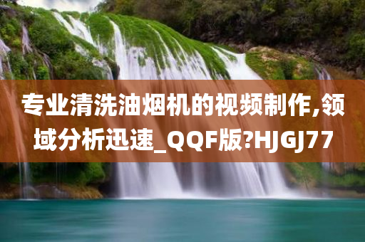 专业清洗油烟机的视频制作,领域分析迅速_QQF版?HJGJ77