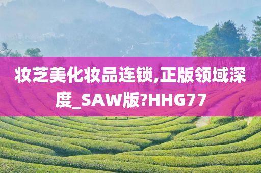 妆芝美化妆品连锁,正版领域深度_SAW版?HHG77