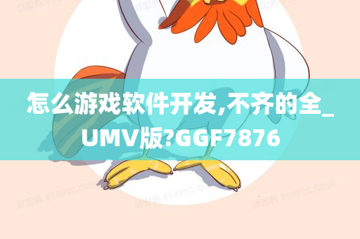 怎么游戏软件开发,不齐的全_UMV版?GGF7876