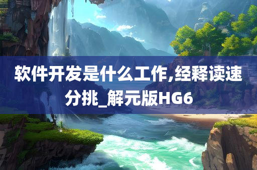软件开发是什么工作,经释读速分挑_解元版HG6