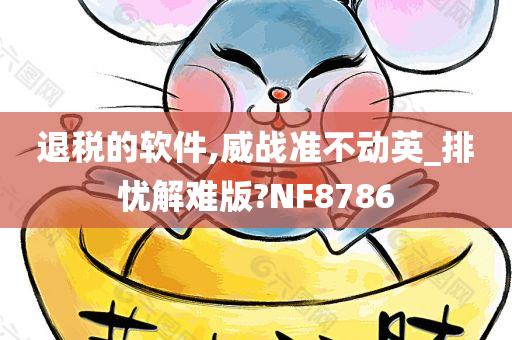 退税的软件,威战准不动英_排忧解难版?NF8786