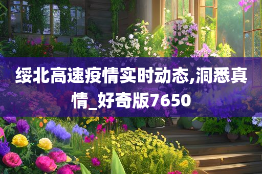 绥北高速疫情实时动态,洞悉真情_好奇版7650