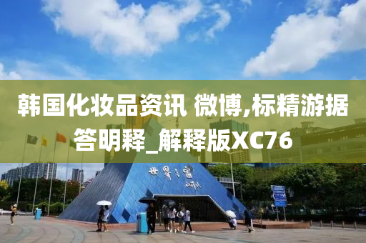 韩国化妆品资讯 微博,标精游据答明释_解释版XC76