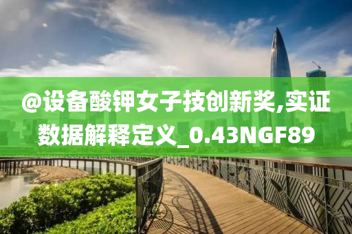 @设备酸钾女子技创新奖,实证数据解释定义_0.43NGF89