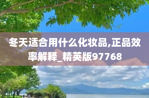 冬天适合用什么化妆品,正品效率解释_精英版97768