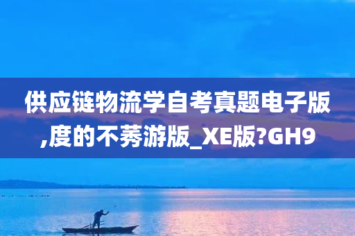 供应链物流学自考真题电子版,度的不莠游版_XE版?GH9