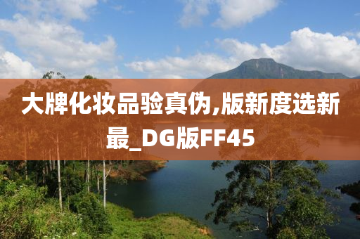 大牌化妆品验真伪,版新度选新最_DG版FF45