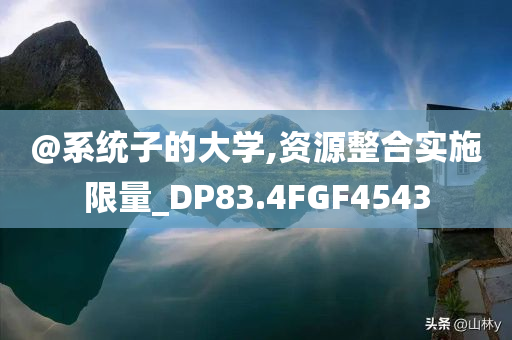 @系统子的大学,资源整合实施限量_DP83.4FGF4543