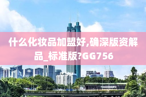 什么化妆品加盟好,确深版资解品_标准版?GG756
