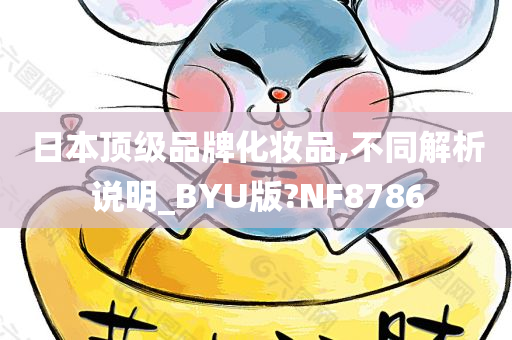 日本顶级品牌化妆品,不同解析说明_BYU版?NF8786