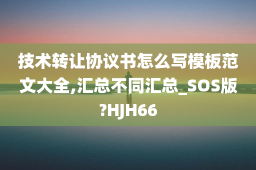 技术转让协议书怎么写模板范文大全,汇总不同汇总_SOS版?HJH66今晚必出三肖2025_2025新澳门精准免费提供·精确判断