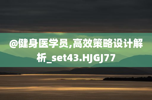 @健身医学员,高效策略设计解析_set43.HJGJ77