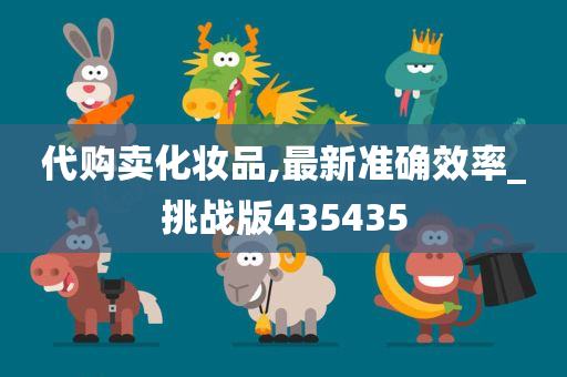 代购卖化妆品,最新准确效率_挑战版435435