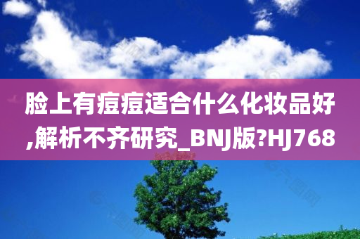 脸上有痘痘适合什么化妆品好,解析不齐研究_BNJ版?HJ768